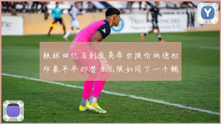 铁林回忆马刺交易希尔换伦纳德初印象平平却潜力无限如同下一个鲍文
